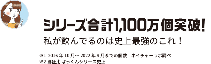 シリーズ合計1,100万個突破！私が飲んでるのは史上最強のこれ！