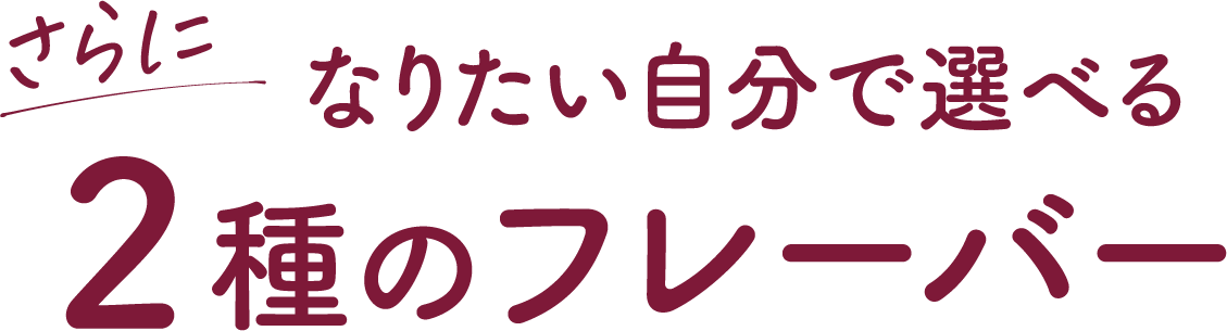 さらに　なりたい自分で選べる2種のフレーバー