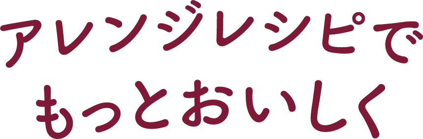 アレンジレシピでもっとおいしく