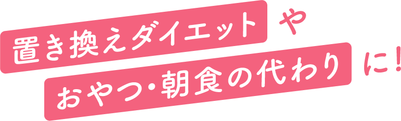 置き換えダイエットやおやつ・朝食の代わりに!
