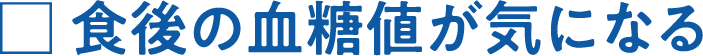 食後の血糖値が気になる